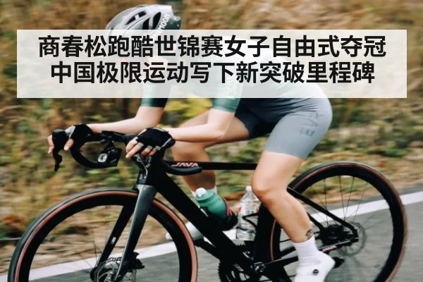 商春松跑酷世锦赛女子自由式夺冠 中国极限运动写下新突破里程碑 | kaiyun