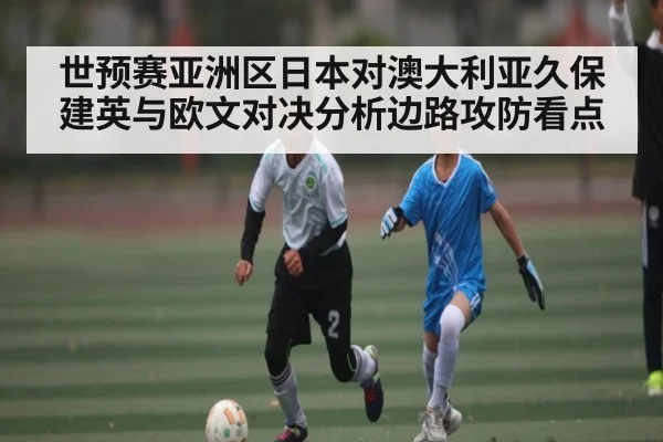 世预赛亚洲区日本对澳大利亚久保建英与欧文对决分析边路攻防看点（kaiyun）